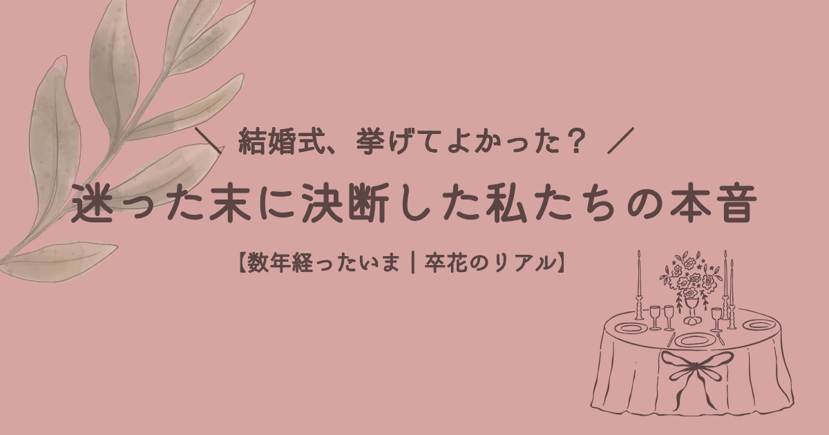「結婚式、挙げてよかった？」迷った末に決断した私たちの本音。数年経ったいま振り返る卒花のリアルな記録を表したアイキャッチ画像。