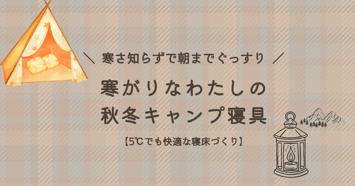 寒がりなキャンパーが、5℃の環境でも寒さ知らずで朝までぐっすり眠るための秋冬キャンプの寝具や寝床づくりをまとめたアイキャッチ画像。