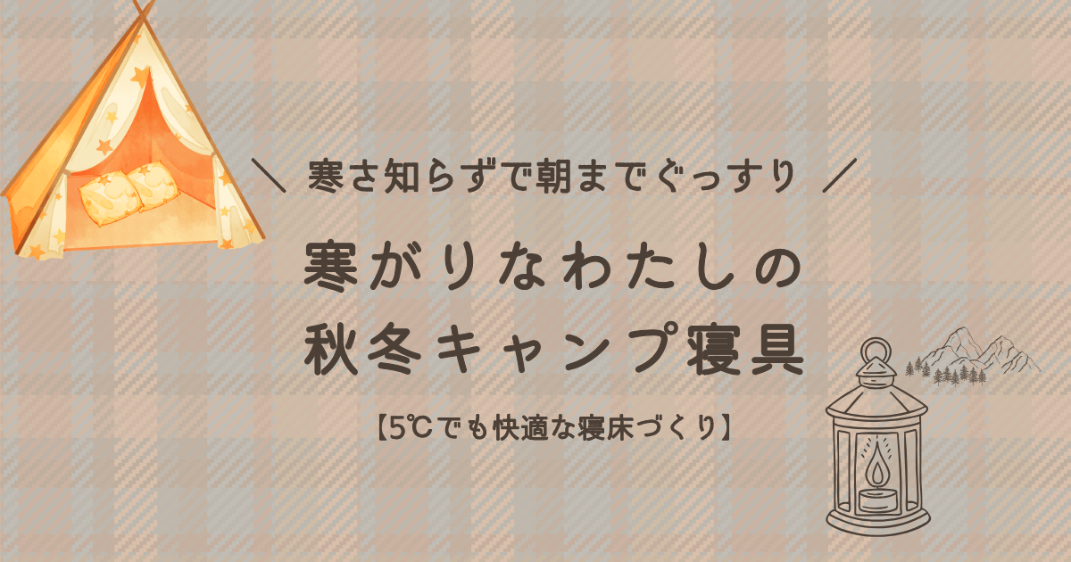 寒がりなキャンパーが、5℃の環境でも寒さ知らずで朝までぐっすり眠るための秋冬キャンプの寝具や寝床づくりをまとめたアイキャッチ画像。
